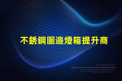 不銹鋼圍邊燈箱提升商業吸引力的照明解決方案