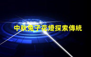 中秋兔子花燈探索傳統(tǒng)與現(xiàn)代相結(jié)合的節(jié)日魅力