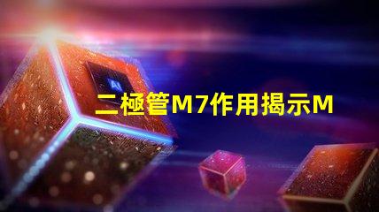 二極管M7作用揭示M7二極管在電路中的關鍵角色