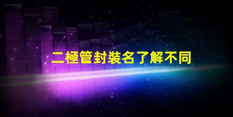 二極管封裝名了解不同封裝類型的選擇策略