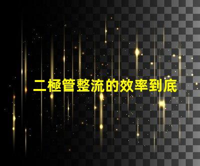 二極管整流的效率到底有多高深入探討二極管整流技術的關鍵