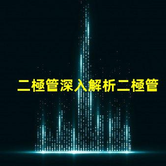 二極管深入解析二極管的工作原理與應(yīng)用