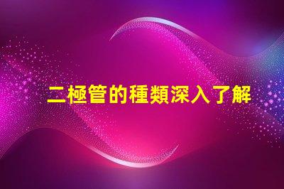 二極管的種類深入了解不同二極管的應用與特性