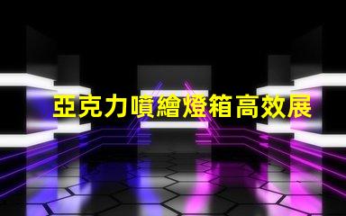 亞克力噴繪燈箱高效展示與節(jié)能照明的完美結(jié)合