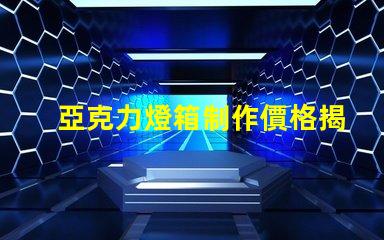 亞克力燈箱制作價格揭示行業(yè)內的真實成本