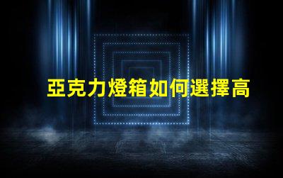 亞克力燈箱如何選擇高效耐用的亞克力燈箱