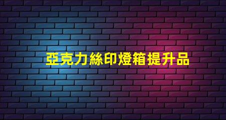 亞克力絲印燈箱提升品牌視覺(jué)效果的絕佳選擇