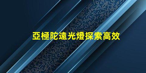 亞極陀遠光燈探索高效照明的極限科技