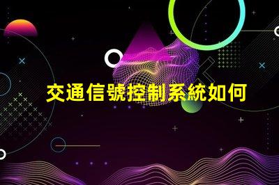 交通信號控制系統如何提升城市交通效率的關鍵技術