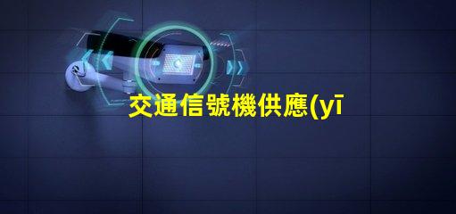 交通信號機供應(yīng)優(yōu)化采購流程,實現(xiàn)智能交通