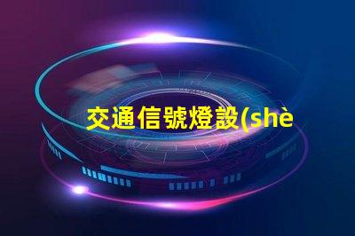 交通信號燈設(shè)計提升城市交通效率的關(guān)鍵要素是什么