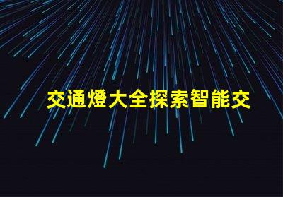 交通燈大全探索智能交通信號燈的最新技術(shù)趨勢