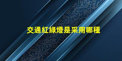 交通紅綠燈是采用哪種原理深入解析交通信號燈工作機制