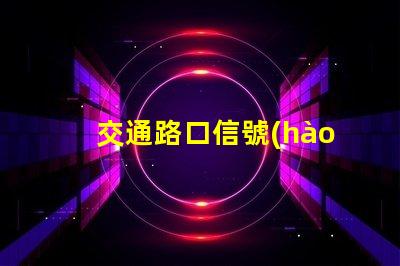 交通路口信號(hào)燈提升城市交通效率的關(guān)鍵解決方案