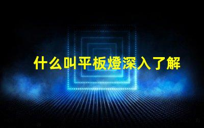 什么叫平板燈深入了解平板燈的功能與優勢