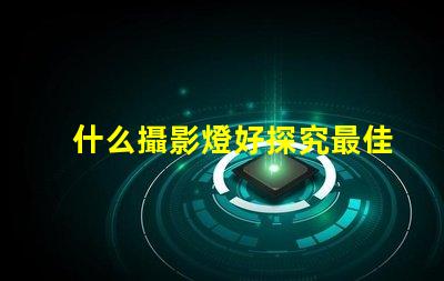 什么攝影燈好探究最佳攝影燈選擇的秘訣