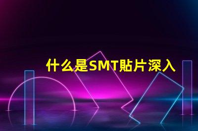 什么是SMT貼片深入解讀SMT技術與應用潛力