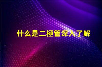 什么是二極管深入了解二極管的功能與應(yīng)用