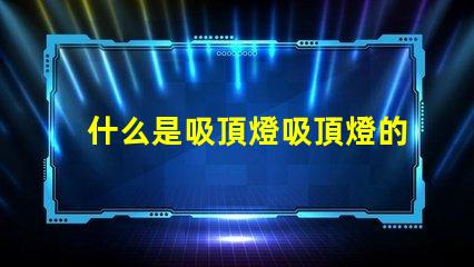 什么是吸頂燈吸頂燈的功能與優(yōu)勢(shì)揭秘