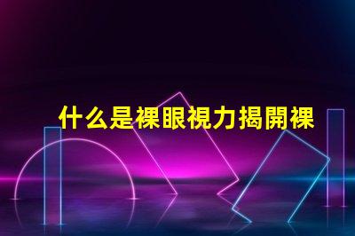 什么是裸眼視力揭開裸眼視力的神秘面紗