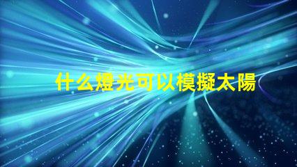 什么燈光可以模擬太陽(yáng)光尋找最接近自然光的照明解決方案