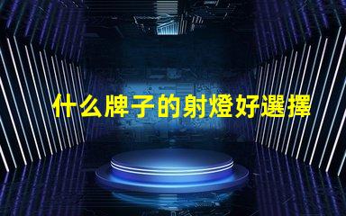 什么牌子的射燈好選擇最佳射燈品牌的終極指南