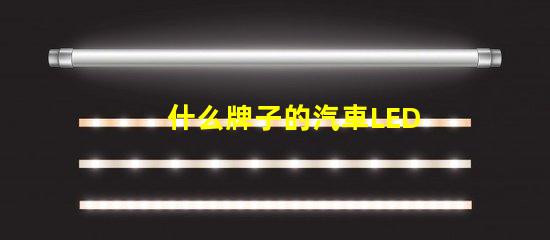 什么牌子的汽車LED燈比較好優(yōu)質(zhì)汽車LED燈品牌比較與評(píng)測(cè)