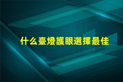 什么臺燈護眼選擇最佳護眼臺燈的秘訣