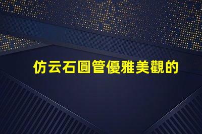 仿云石圓管優雅美觀的裝飾材料選擇