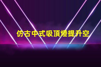 仿古中式吸頂燈提升空間品味的燈具選擇