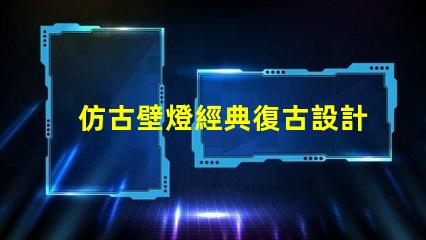 仿古壁燈經典復古設計如何提升室內氛圍