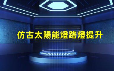 仿古太陽能燈路燈提升城市美感的智能照明選擇