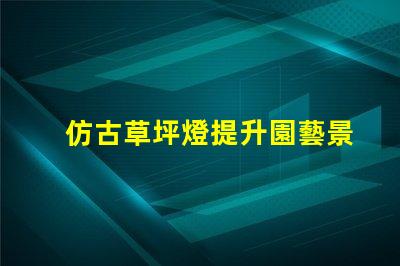 仿古草坪燈提升園藝景觀的創(chuàng)新設(shè)計選擇