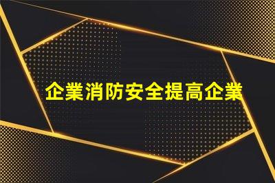 企業消防安全提高企業防火意識與應急措施