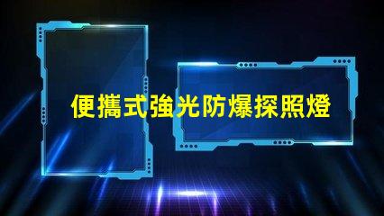 便攜式強光防爆探照燈探索安全照明技術的最佳選擇