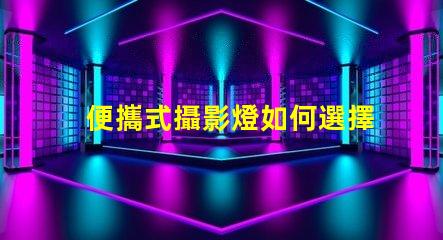 便攜式攝影燈如何選擇最適合你的便攜式攝影燈