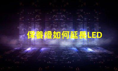 保養燈如何延長LED燈的使用壽命