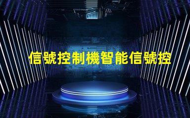 信號控制機智能信號控制系統的未來如何