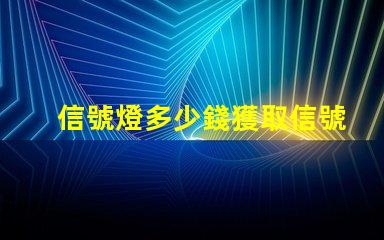 信號燈多少錢獲取信號燈市場價(jià)格的關(guān)鍵因素