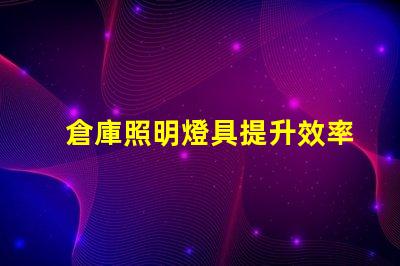 倉庫照明燈具提升效率的最佳選擇是什么