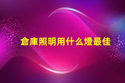 倉庫照明用什么燈最佳照明解決方案揭秘