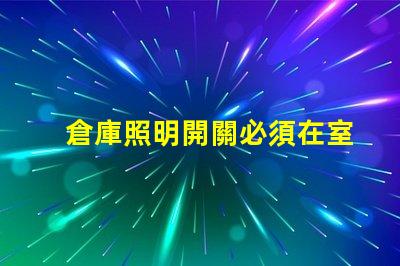 倉庫照明開關必須在室外嗎探討安全與便利的最佳位置