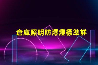 倉庫照明防爆燈標準詳解行業標準與合規要求