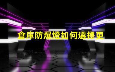 倉庫防爆燈如何選擇更安全高效的防爆照明解決方案