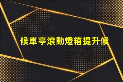 候車亭滾動燈箱提升候車體驗的創新廣告方式