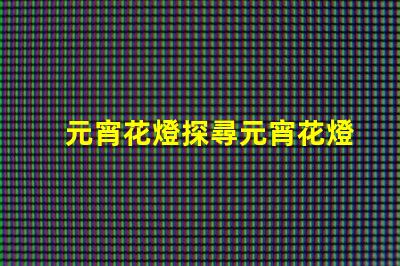 元宵花燈探尋元宵花燈背后的文化與藝術