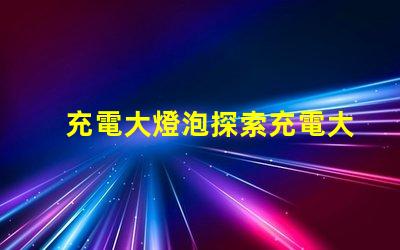 充電大燈泡探索充電大燈泡的全新應(yīng)用潛力