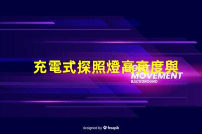 充電式探照燈高亮度與便攜性的完美結合,如何選擇合適的