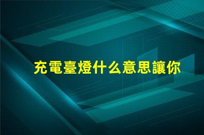 充電臺燈什么意思讓你的夜晚更明亮的充電臺燈解析