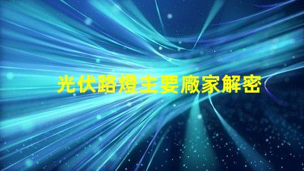 光伏路燈主要廠家解密行業領先品牌與技術實力